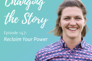 Changing the Story podcast cover. Episode 147: Reclaim Your Power