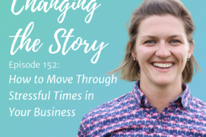 #152: How to Move Through Stressful Times in Your Business