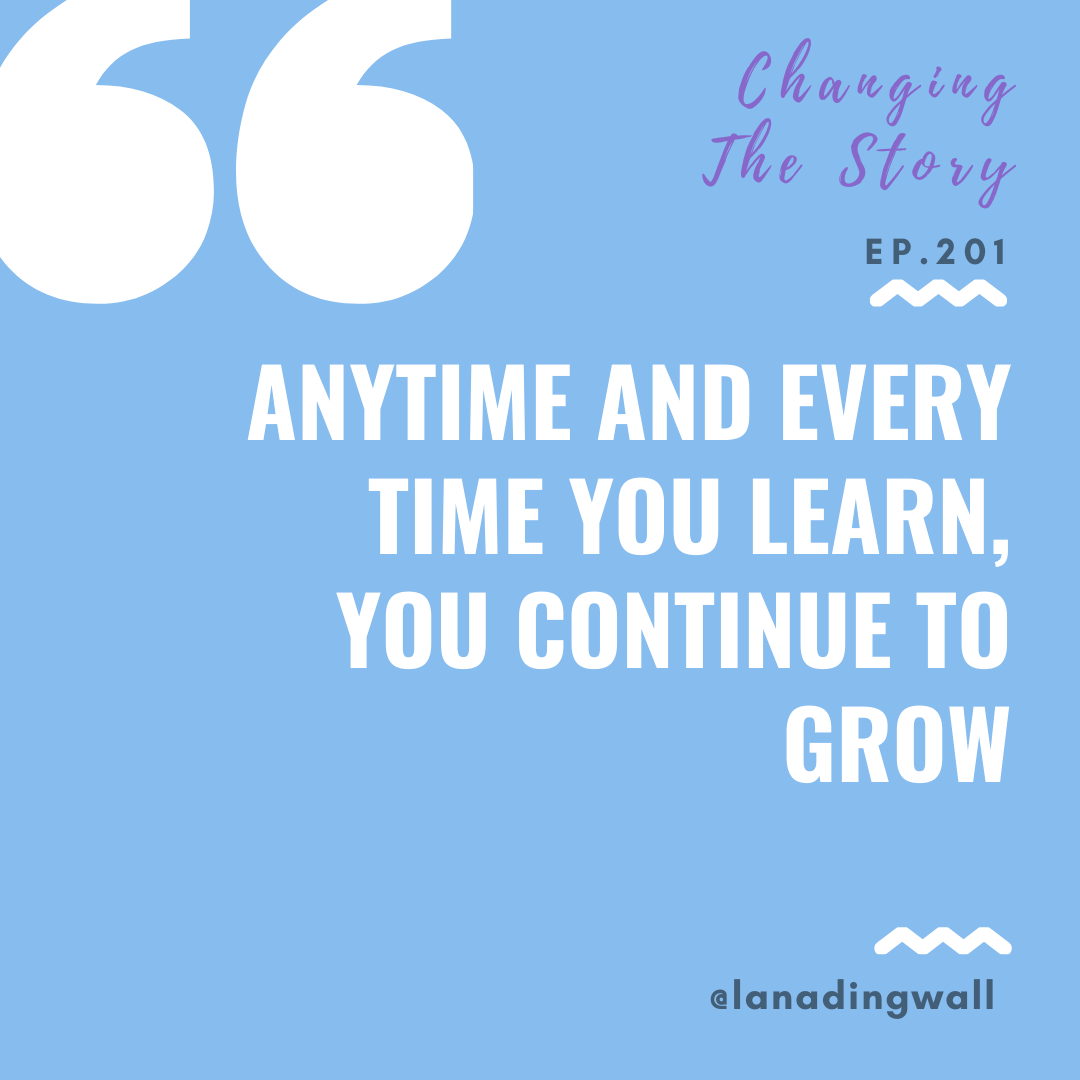 Lana podcast quote - anytime every time learn continue to grow